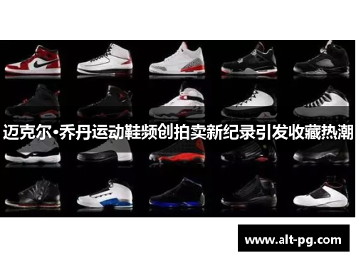 迈克尔·乔丹运动鞋频创拍卖新纪录引发收藏热潮 迈克尔·乔丹运动鞋频创拍卖新纪录引发收藏热潮