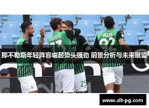 那不勒斯年轻阵容崛起势头强劲 前景分析与未来展望 那不勒斯年轻阵容崛起势头强劲 前景分析与未来展望