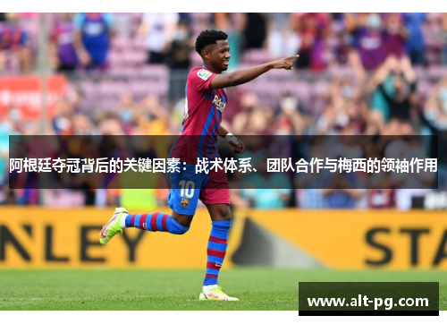 阿根廷夺冠背后的关键因素:战术体系、团队合作与梅西的领袖作用 阿根廷夺冠背后的关键因素:战术体系、团队合作与梅西的领袖作用