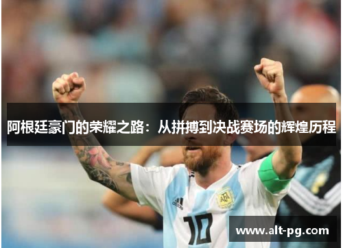 阿根廷豪门的荣耀之路:从拼搏到决战赛场的辉煌历程 阿根廷豪门的荣耀之路:从拼搏到决战赛场的辉煌历程