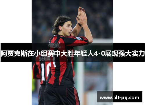 阿贾克斯在小组赛中大胜年轻人4-0展现强大实力