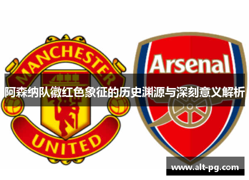 阿森纳队徽红色象征的历史渊源与深刻意义解析