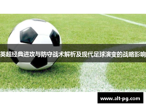 英超经典进攻与防守战术解析及现代足球演变的战略影响 英超经典进攻与防守战术解析及现代足球演变的战略影响