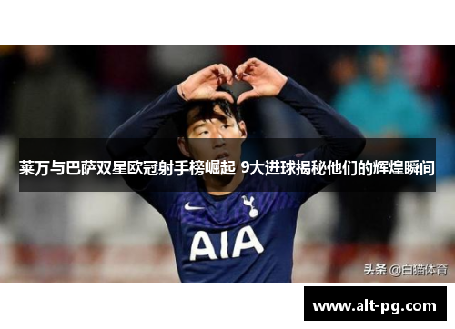 莱万与巴萨双星欧冠射手榜崛起 9大进球揭秘他们的辉煌瞬间