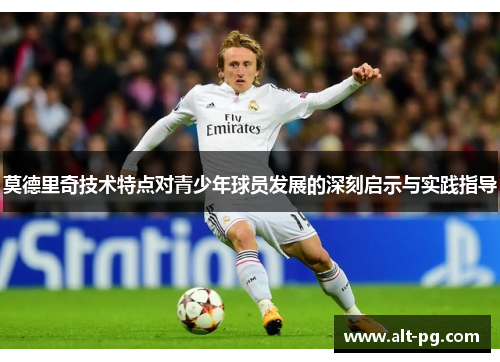 莫德里奇技术特点对青少年球员发展的深刻启示与实践指导