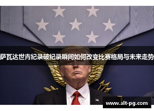 萨瓦达世青纪录破纪录瞬间如何改变比赛格局与未来走势 萨瓦达世青纪录破纪录瞬间如何改变比赛格局与未来走势