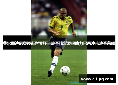 费尔南迪尼奥领衔世界杯半决赛精彩表现助力巴西冲击决赛荣耀 费尔南迪尼奥领衔世界杯半决赛精彩表现助力巴西冲击决赛荣耀