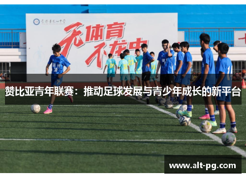 赞比亚青年联赛：推动足球发展与青少年成长的新平台