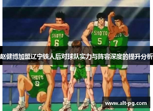 赵健博加盟辽宁铁人后对球队实力与阵容深度的提升分析