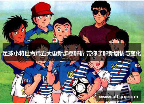 足球小将世青篇五大更新步骤解析 带你了解新剧情与变化