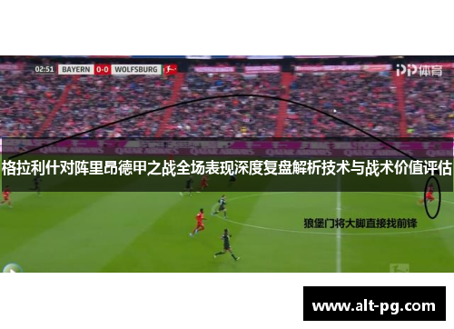格拉利什对阵里昂德甲之战全场表现深度复盘解析技术与战术价值评估