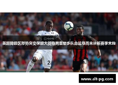 英超降级区形势突变保级大战格局重塑多队命运悬而未决新赛季末段