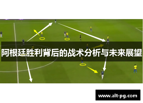 阿根廷胜利背后的战术分析与未来展望 阿根廷胜利背后的战术分析与未来展望