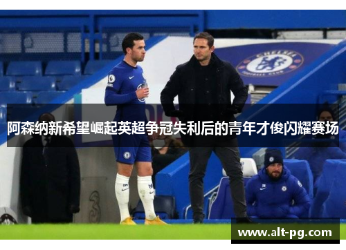 阿森纳新希望崛起英超争冠失利后的青年才俊闪耀赛场 阿森纳新希望崛起英超争冠失利后的青年才俊闪耀赛场