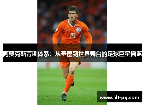 阿贾克斯青训体系：从基层到世界舞台的足球巨星摇篮