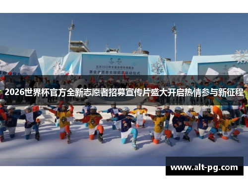 2026世界杯官方全新志愿者招募宣传片盛大开启热情参与新征程 2026世界杯官方全新志愿者招募宣传片盛大开启热情参与新征程