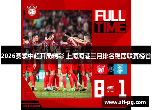 2026赛季中超开局精彩 上海海港三月排名稳居联赛榜首