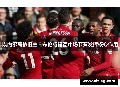 以内尔高依旧主宰布伦特福德中场节奏发挥核心作用 以内尔高依旧主宰布伦特福德中场节奏发挥核心作用