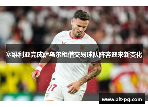 塞维利亚完成萨乌尔租借交易球队阵容迎来新变化